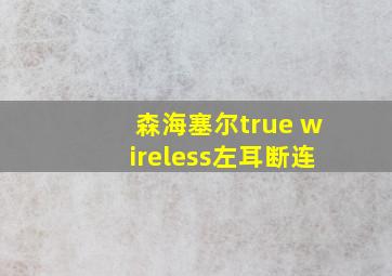 森海塞尔true wireless左耳断连